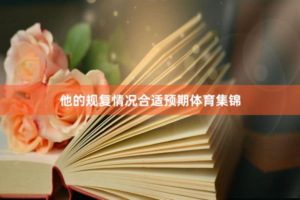 他的规复情况合适预期体育集锦