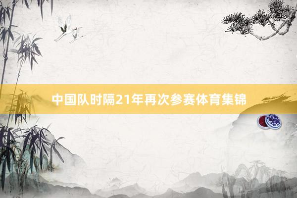 中国队时隔21年再次参赛体育集锦