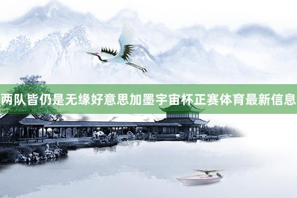 两队皆仍是无缘好意思加墨宇宙杯正赛体育最新信息