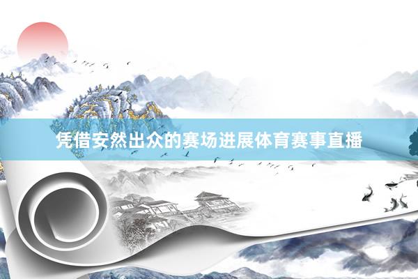 凭借安然出众的赛场进展体育赛事直播
