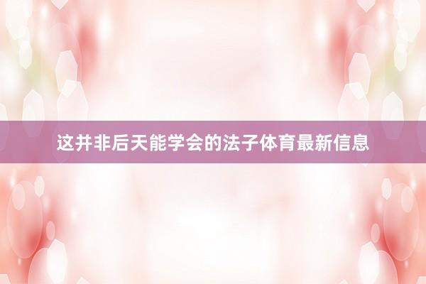 这并非后天能学会的法子体育最新信息
