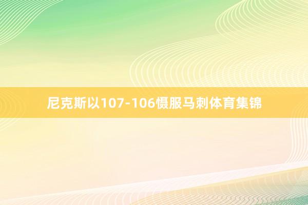 尼克斯以107-106慑服马刺体育集锦