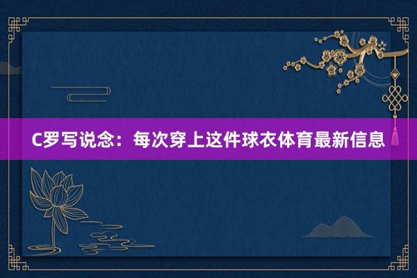 C罗写说念：每次穿上这件球衣体育最新信息