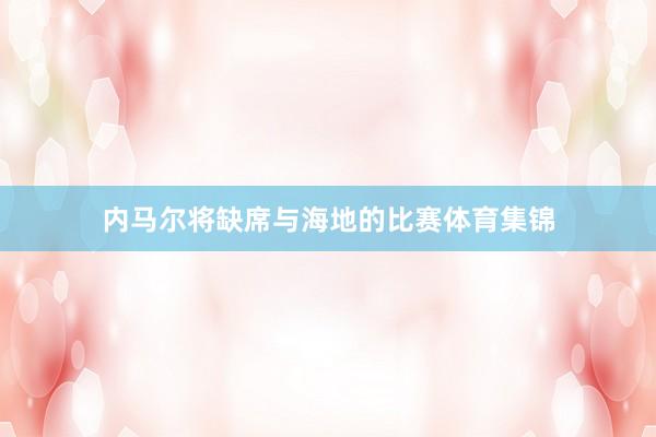 内马尔将缺席与海地的比赛体育集锦