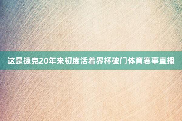 这是捷克20年来初度活着界杯破门体育赛事直播
