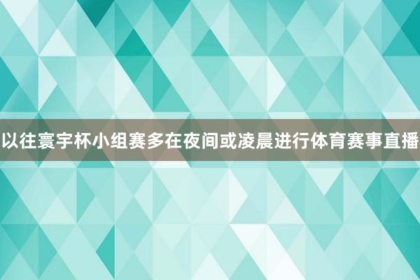 以往寰宇杯小组赛多在夜间或凌晨进行体育赛事直播