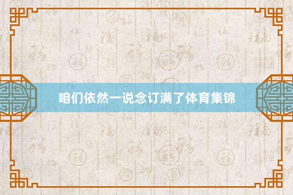 咱们依然一说念订满了体育集锦