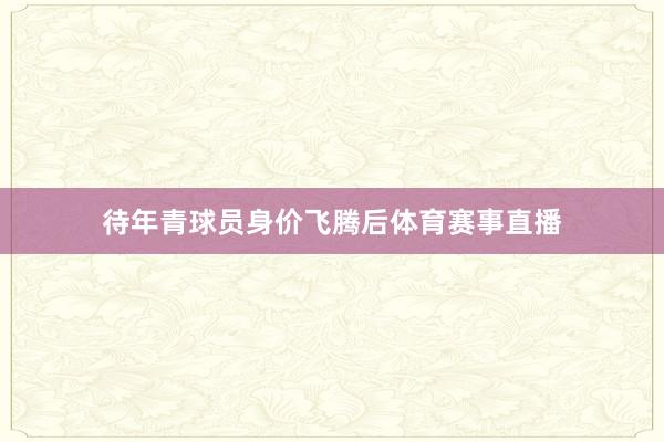 待年青球员身价飞腾后体育赛事直播