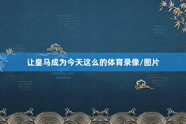 让皇马成为今天这么的体育录像/图片