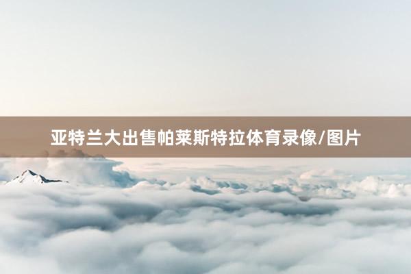 亚特兰大出售帕莱斯特拉体育录像/图片