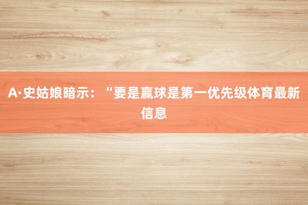 A·史姑娘暗示：“要是赢球是第一优先级体育最新信息