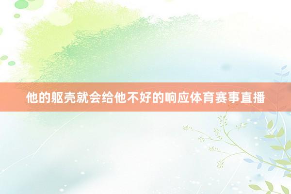 他的躯壳就会给他不好的响应体育赛事直播