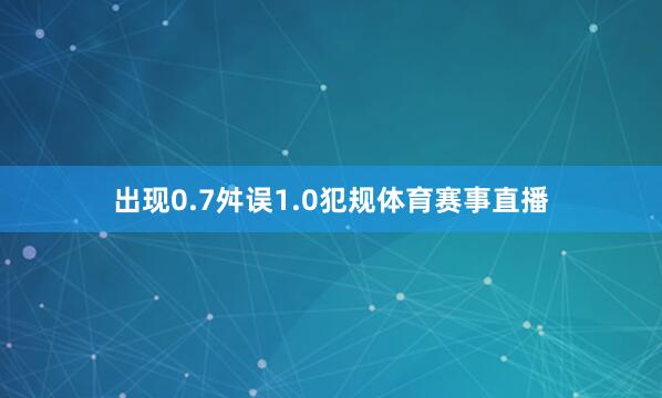 出现0.7舛误1.0犯规体育赛事直播